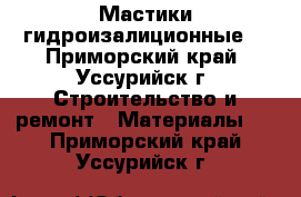 Мастики гидроизалиционные  - Приморский край, Уссурийск г. Строительство и ремонт » Материалы   . Приморский край,Уссурийск г.